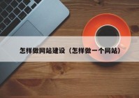 怎樣做網(wǎng)站建設(shè)（怎樣做一個網(wǎng)站）