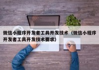 微信小程序開發(fā)者工具開發(fā)技術(shù)（微信小程序開發(fā)者工具開發(fā)技術(shù)要求）