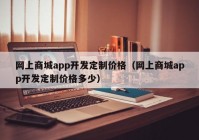 網(wǎng)上商城app開發(fā)定制價(jià)格（網(wǎng)上商城app開發(fā)定制價(jià)格多少）