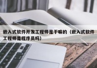 嵌入式軟件開發(fā)工程師是干嘛的（嵌入式軟件工程師是程序員嗎）