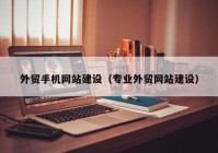 外貿(mào)手機網(wǎng)站建設(shè)（專業(yè)外貿(mào)網(wǎng)站建設(shè)）