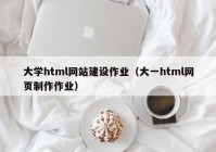 大學(xué)html網(wǎng)站建設(shè)作業(yè)（大一html網(wǎng)頁制作作業(yè)）