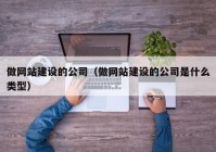 做網(wǎng)站建設(shè)的公司（做網(wǎng)站建設(shè)的公司是什么類(lèi)型）