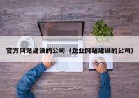 官方網(wǎng)站建設(shè)的公司（企業(yè)網(wǎng)站建設(shè)的公司）