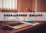 視頻直播app開(kāi)發(fā)哪家好（直播App開(kāi)發(fā)）