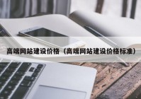 高端網(wǎng)站建設價格（高端網(wǎng)站建設價格標準）