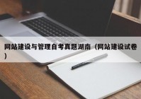 網(wǎng)站建設(shè)與管理自考真題湖南（網(wǎng)站建設(shè)試卷）