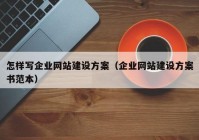 怎樣寫(xiě)企業(yè)網(wǎng)站建設(shè)方案（企業(yè)網(wǎng)站建設(shè)方案書(shū)范本）