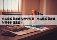 網(wǎng)站建設費用計入哪個科目（網(wǎng)站建設費用計入哪個科目里面）