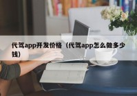 代駕app開發(fā)價格（代駕app怎么做多少錢）