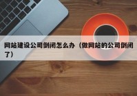 網(wǎng)站建設公司倒閉怎么辦（做網(wǎng)站的公司倒閉了）