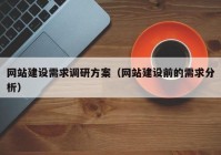 網(wǎng)站建設(shè)需求調(diào)研方案（網(wǎng)站建設(shè)前的需求分析）