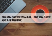 網(wǎng)站建設(shè)與運(yùn)營(yíng)的收入來(lái)源（網(wǎng)站建設(shè)與運(yùn)營(yíng)的收入來(lái)源有哪些）