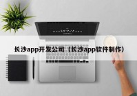 長(zhǎng)沙app開發(fā)公司（長(zhǎng)沙app軟件制作）