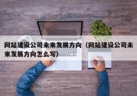 網(wǎng)站建設(shè)公司未來發(fā)展方向（網(wǎng)站建設(shè)公司未來發(fā)展方向怎么寫）