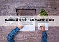 b2c網(wǎng)站建設(shè)方案（b2c網(wǎng)站的營銷策略）