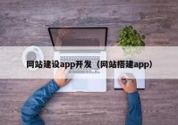 網(wǎng)站建設(shè)app開發(fā)（網(wǎng)站搭建app）