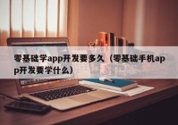 零基礎(chǔ)學(xué)app開發(fā)要多久（零基礎(chǔ)手機(jī)app開發(fā)要學(xué)什么）