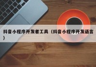 抖音小程序開發(fā)者工具（抖音小程序開發(fā)語(yǔ)言）