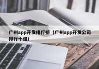 廣州app開發(fā)排行榜（廣州app開發(fā)公司排行十強(qiáng)）