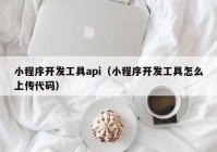 小程序開發(fā)工具api（小程序開發(fā)工具怎么上傳代碼）