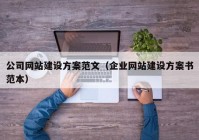 公司網(wǎng)站建設(shè)方案范文（企業(yè)網(wǎng)站建設(shè)方案書(shū)范本）