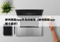 郴州跑腿app開發(fā)找哪家（郴州跑腿app哪個最好）