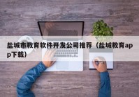 鹽城市教育軟件開發(fā)公司推薦（鹽城教育app下載）