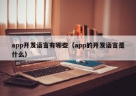 app開(kāi)發(fā)語(yǔ)言有哪些（app的開(kāi)發(fā)語(yǔ)言是什么）