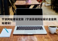 寧波網(wǎng)站建設(shè)定做（寧波高端網(wǎng)站設(shè)計(jì)企業(yè)網(wǎng)站建設(shè)）