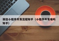 微信小程序開發(fā)流程知乎（小程序開發(fā)難嗎 知乎）