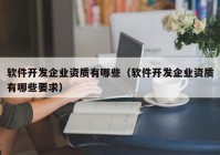 軟件開(kāi)發(fā)企業(yè)資質(zhì)有哪些（軟件開(kāi)發(fā)企業(yè)資質(zhì)有哪些要求）