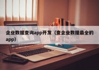 企業(yè)數(shù)據(jù)查詢app開發(fā)（查企業(yè)數(shù)據(jù)最全的app）